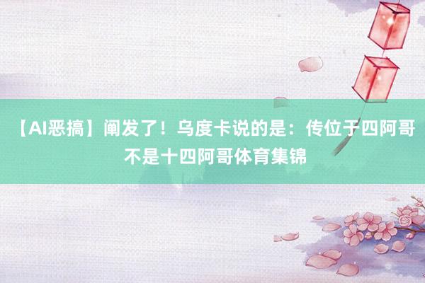 【AI恶搞】阐发了！乌度卡说的是：传位于四阿哥 不是十四阿哥体育集锦