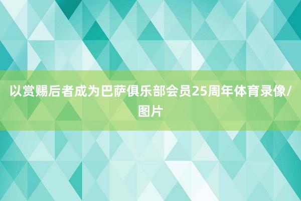 以赏赐后者成为巴萨俱乐部会员25周年体育录像/图片