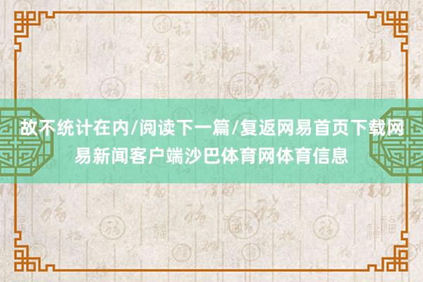 故不统计在内/阅读下一篇/复返网易首页下载网易新闻客户端沙巴体育网体育信息
