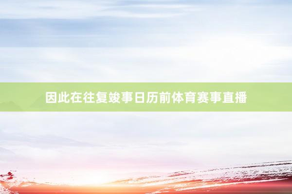 因此在往复竣事日历前体育赛事直播