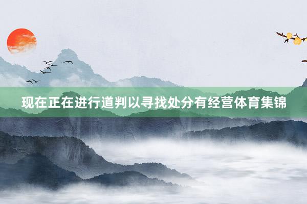 现在正在进行道判以寻找处分有经营体育集锦