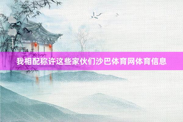 我相配称许这些家伙们沙巴体育网体育信息