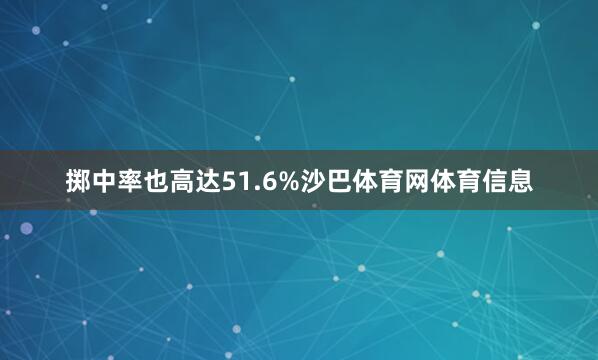 掷中率也高达51.6%沙巴体育网体育信息