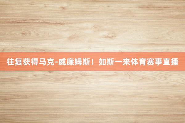 往复获得马克-威廉姆斯！如斯一来体育赛事直播