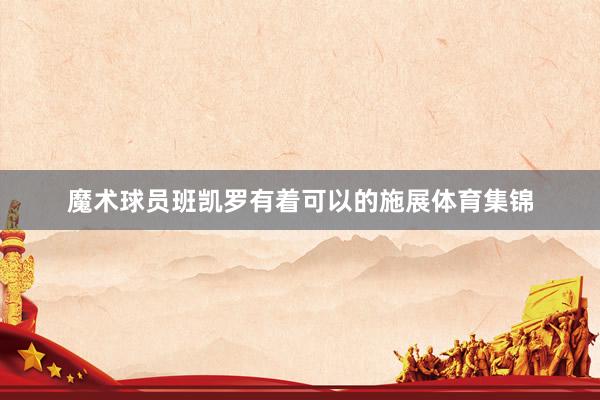 魔术球员班凯罗有着可以的施展体育集锦