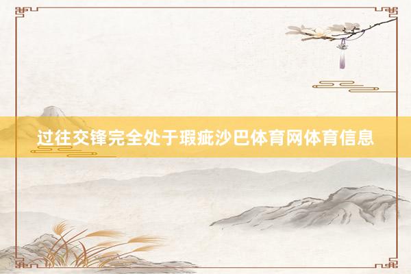 过往交锋完全处于瑕疵沙巴体育网体育信息
