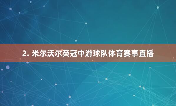 2. 米尔沃尔英冠中游球队体育赛事直播