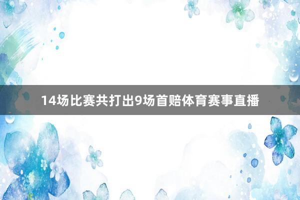 14场比赛共打出9场首赔体育赛事直播