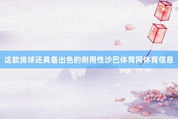 这款排球还具备出色的耐用性沙巴体育网体育信息
