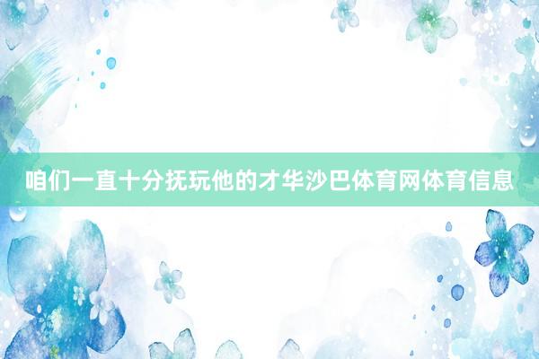 咱们一直十分抚玩他的才华沙巴体育网体育信息