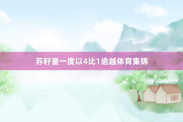 苏籽童一度以4比1逾越体育集锦