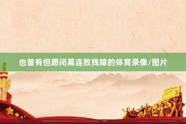 也曾有但愿闭幕连败残障的体育录像/图片