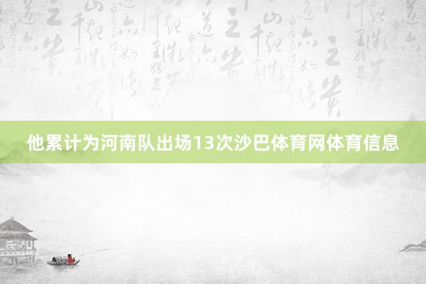 他累计为河南队出场13次沙巴体育网体育信息