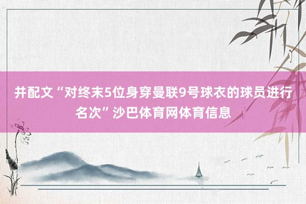 并配文“对终末5位身穿曼联9号球衣的球员进行名次”沙巴体育网体育信息