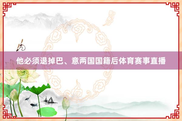 他必须退掉巴、意两国国籍后体育赛事直播