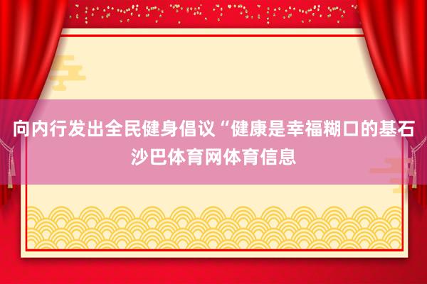 向内行发出全民健身倡议“健康是幸福糊口的基石沙巴体育网体育信息