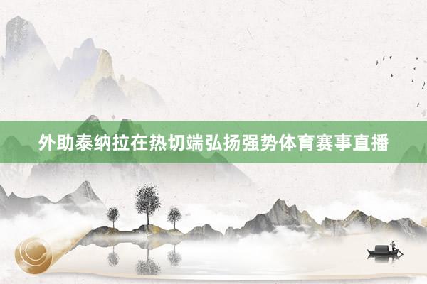 外助泰纳拉在热切端弘扬强势体育赛事直播