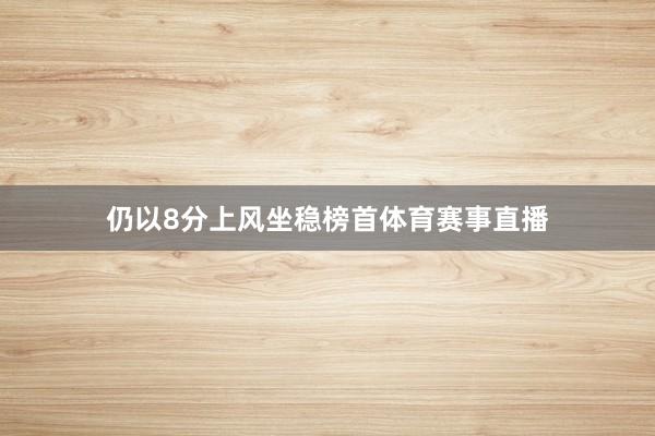 仍以8分上风坐稳榜首体育赛事直播