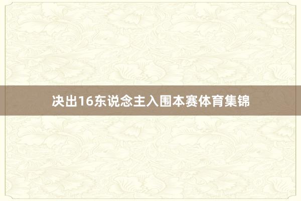 决出16东说念主入围本赛体育集锦