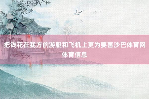 把钱花在我方的游艇和飞机上更为要害沙巴体育网体育信息
