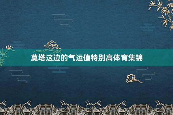 莫塔这边的气运值特别高体育集锦