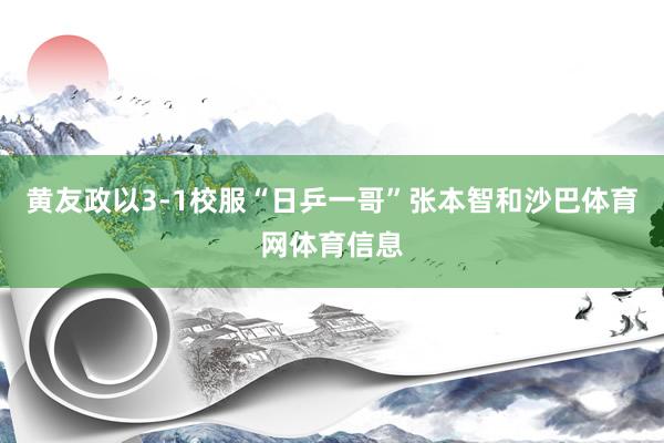 黄友政以3-1校服“日乒一哥”张本智和沙巴体育网体育信息