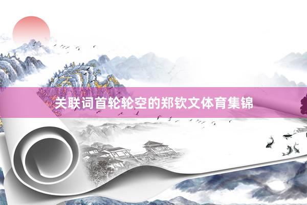 关联词首轮轮空的郑钦文体育集锦