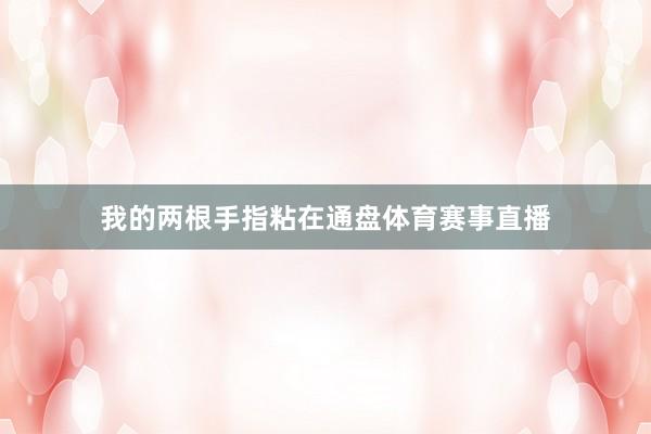 我的两根手指粘在通盘体育赛事直播