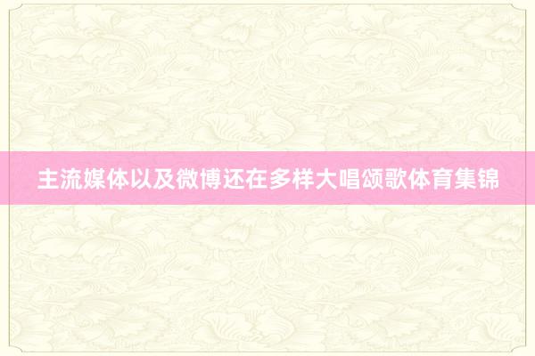 主流媒体以及微博还在多样大唱颂歌体育集锦