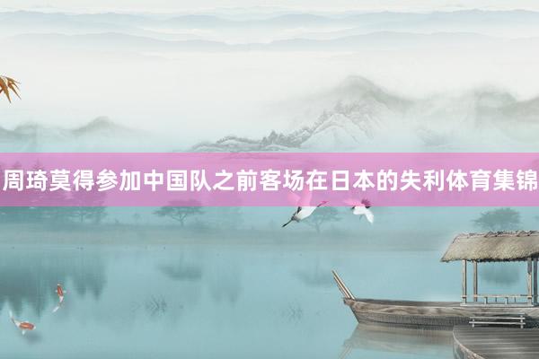 周琦莫得参加中国队之前客场在日本的失利体育集锦