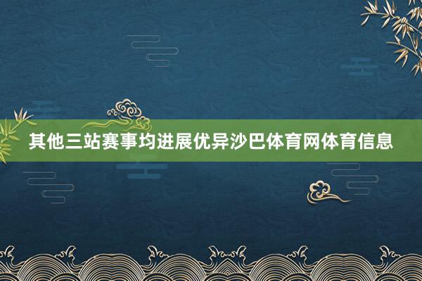 其他三站赛事均进展优异沙巴体育网体育信息