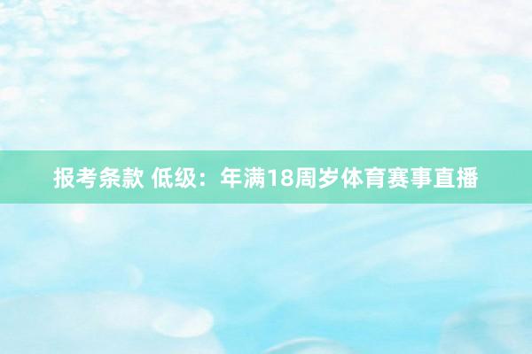 报考条款 低级：年满18周岁体育赛事直播