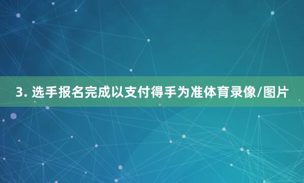 3. 选手报名完成以支付得手为准体育录像/图片