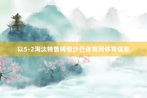 以5-2淘汰特鲁姆普沙巴体育网体育信息