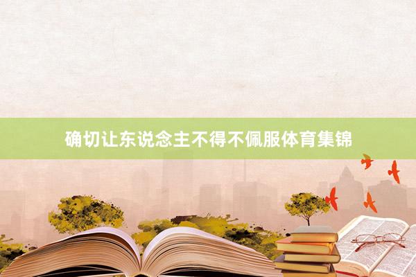 确切让东说念主不得不佩服体育集锦