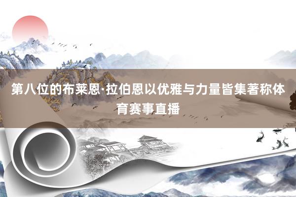 第八位的布莱恩·拉伯恩以优雅与力量皆集著称体育赛事直播