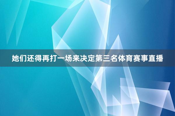 她们还得再打一场来决定第三名体育赛事直播