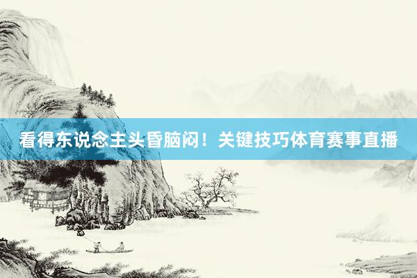 看得东说念主头昏脑闷！关键技巧体育赛事直播