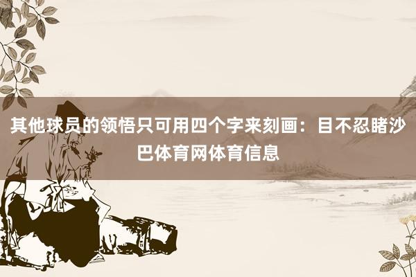 其他球员的领悟只可用四个字来刻画：目不忍睹沙巴体育网体育信息