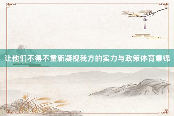让他们不得不重新凝视我方的实力与政策体育集锦