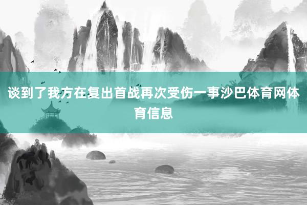 谈到了我方在复出首战再次受伤一事沙巴体育网体育信息