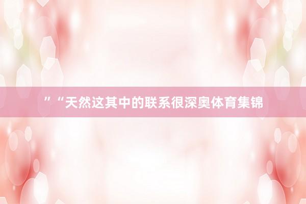 ”　　“天然这其中的联系很深奥体育集锦