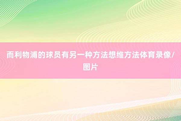 而利物浦的球员有另一种方法想维方法体育录像/图片