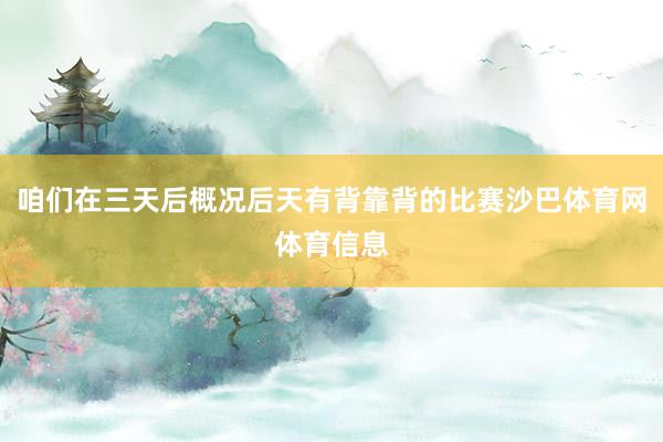 咱们在三天后概况后天有背靠背的比赛沙巴体育网体育信息