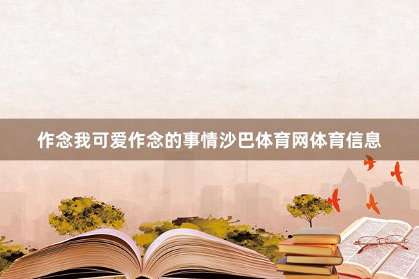 作念我可爱作念的事情沙巴体育网体育信息