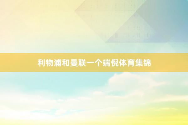 利物浦和曼联一个端倪体育集锦
