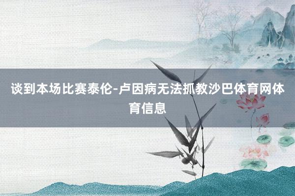 谈到本场比赛泰伦-卢因病无法抓教沙巴体育网体育信息