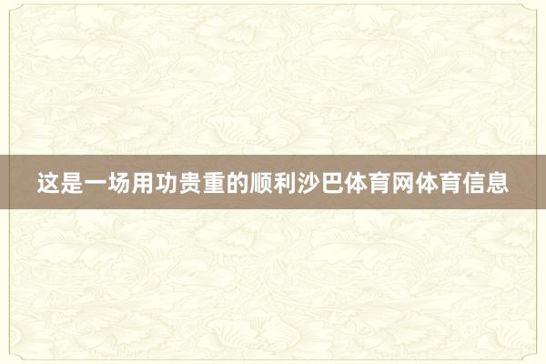 这是一场用功贵重的顺利沙巴体育网体育信息
