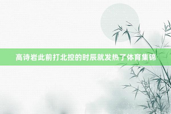 高诗岩此前打北控的时辰就发热了体育集锦