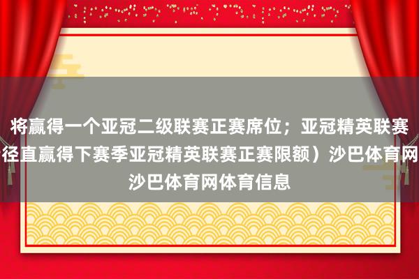 将赢得一个亚冠二级联赛正赛席位；亚冠精英联赛冠军不错径直赢得下赛季亚冠精英联赛正赛限额）沙巴体育网体育信息